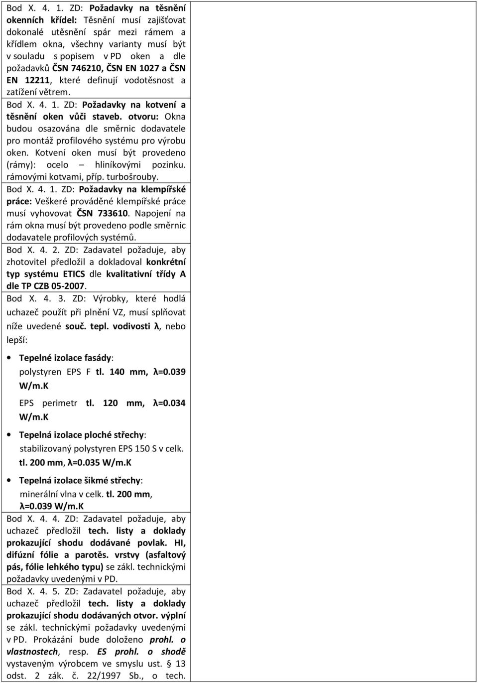 ČSN EN 1027 a ČSN EN 12211, které definují vodotěsnost a zatížení větrem.  ZD: Požadavky na kotvení a těsnění oken vůči staveb.