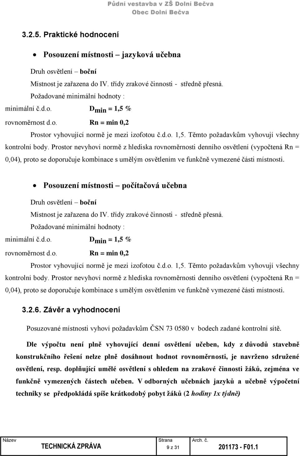 Prostor nevyhoví normě z hlediska rovnoměrnosti denního osvětlení (vypočtená Rn = 0,04), proto se doporučuje kombinace s umělým osvětlením ve funkčně vymezené části místnosti.