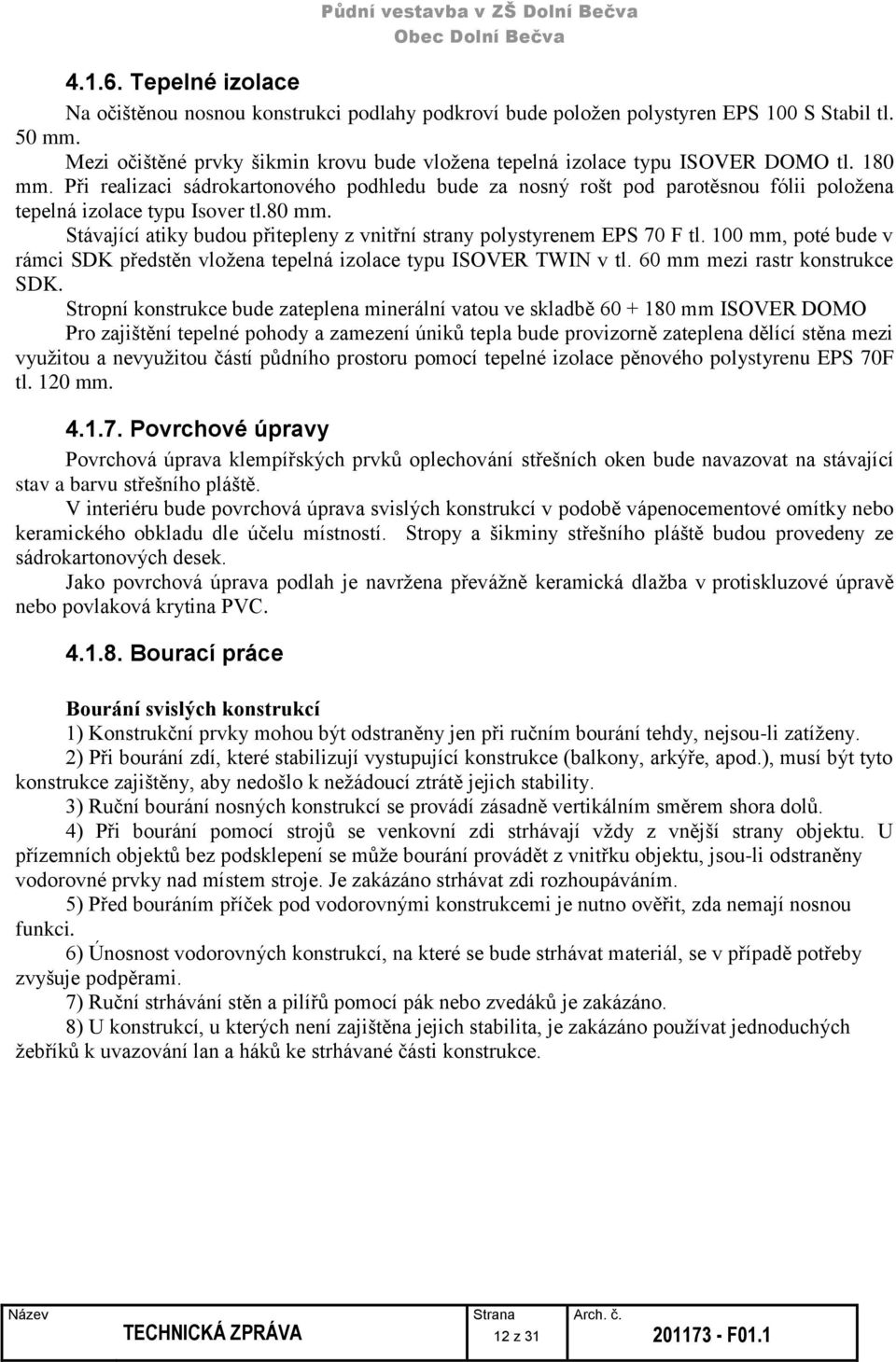 Při realizaci sádrokartonového podhledu bude za nosný rošt pod parotěsnou fólii položena tepelná izolace typu Isover tl.80 mm.