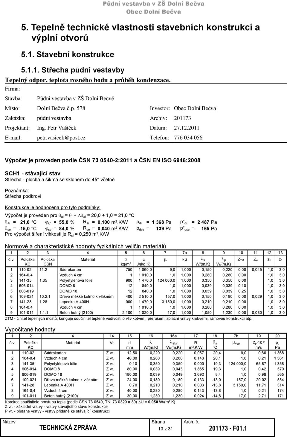 cz Telefon: 776 034 056 Výpočet je proveden podle ČSN 73 0540-2:2011 a ČSN EN ISO 6946:2008 SCH1 - stávající stav Střecha - plochá a šikmá se sklonem do 45 včetně Poznámka: Střecha podkroví