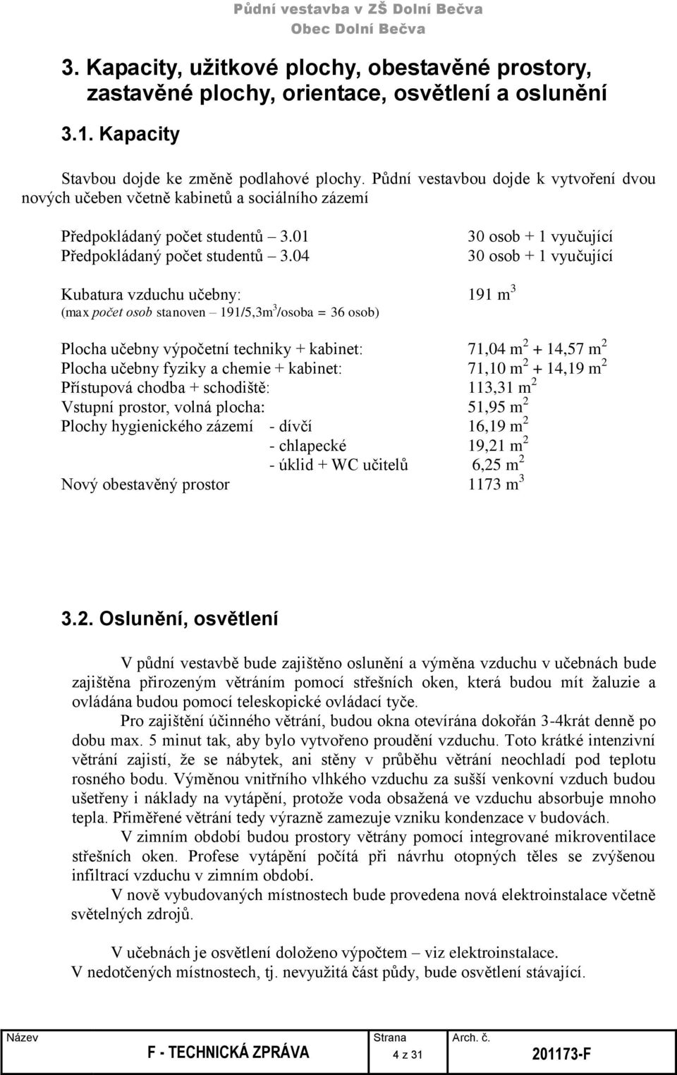 04 30 osob + 1 vyučující 30 osob + 1 vyučující Kubatura vzduchu učebny: 191 m 3 (max počet osob stanoven 191/5,3m 3 /osoba = 36 osob) Plocha učebny výpočetní techniky + kabinet: 71,04 m 2 + 14,57 m 2