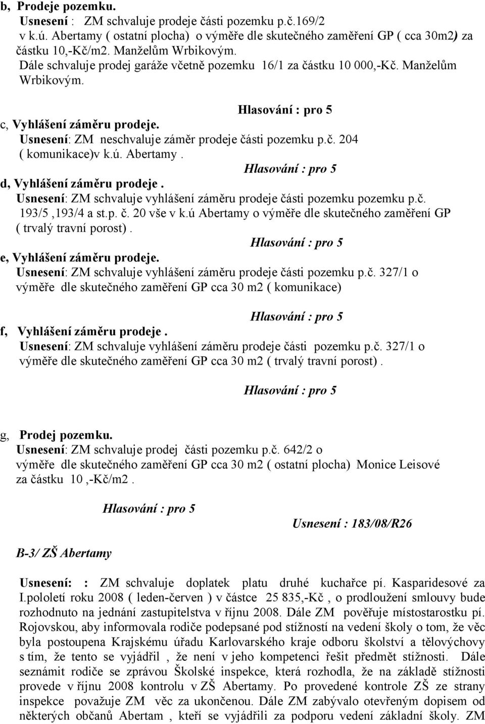 ú. Abertamy. d, Vyhlášení záměru prodeje. Usnesení: ZM schvaluje vyhlášení záměru prodeje části pozemku pozemku p.č. 193/5,193/4 a st.p. č. 20 vše v k.