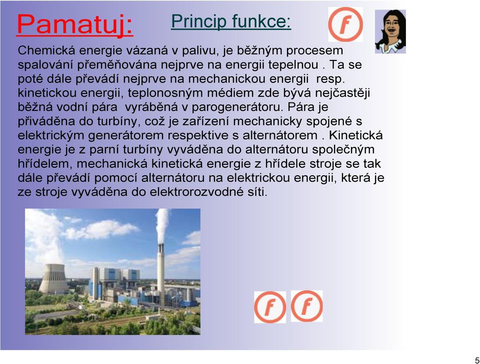 Pára je přiváděna do turbíny, což je zařízení mechanicky spojené s elektrickým generátorem respektive s alternátorem.