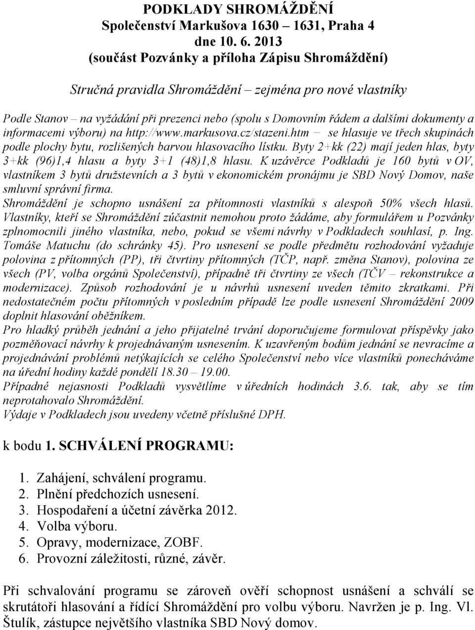 informacemi výboru) na http://www.markusova.cz/stazeni.htm se hlasuje ve třech skupinách podle plochy bytu, rozlišených barvou hlasovacího lístku.