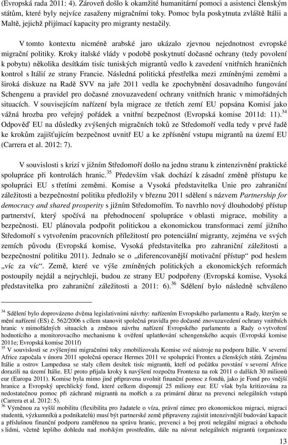 Kroky italské vlády v podobě poskytnutí dočasné ochrany (tedy povolení k pobytu) několika desítkám tisíc tuniských migrantů vedlo k zavedení vnitřních hraničních kontrol s Itálií ze strany Francie.