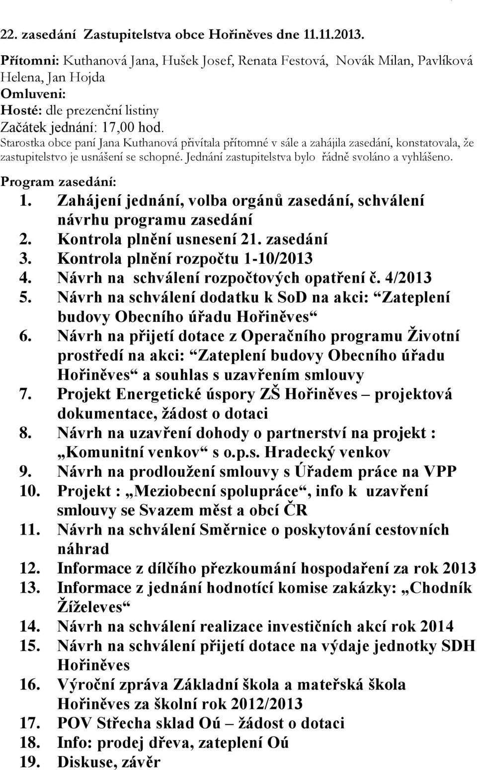 Starostka obce paní Jana Kuthanová přivítala přítomné v sále a zahájila zasedání, konstatovala, že zastupitelstvo je usnášení se schopné. Jednání zastupitelstva bylo řádně svoláno a vyhlášeno.