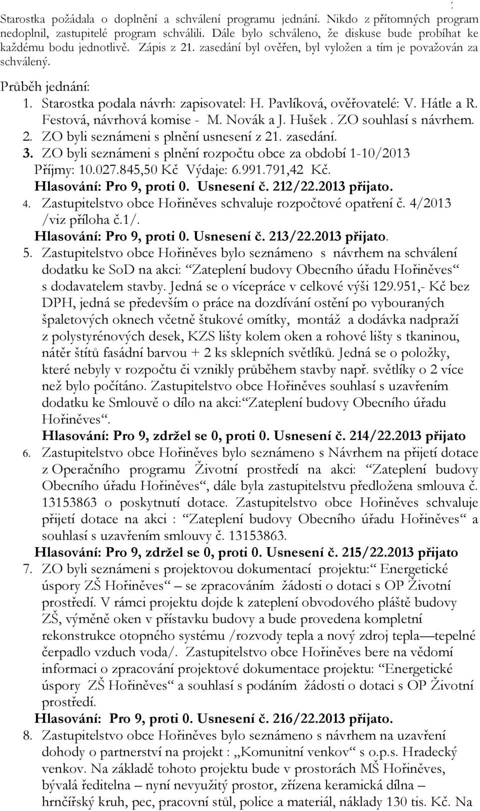 Starostka podala návrh: zapisovatel: H. Pavlíková, ověřovatelé: V. Hátle a R. Festová, návrhová komise - M. Novák a J. Hušek. ZO souhlasí s návrhem. 2. ZO byli seznámeni s plnění usnesení z 21.