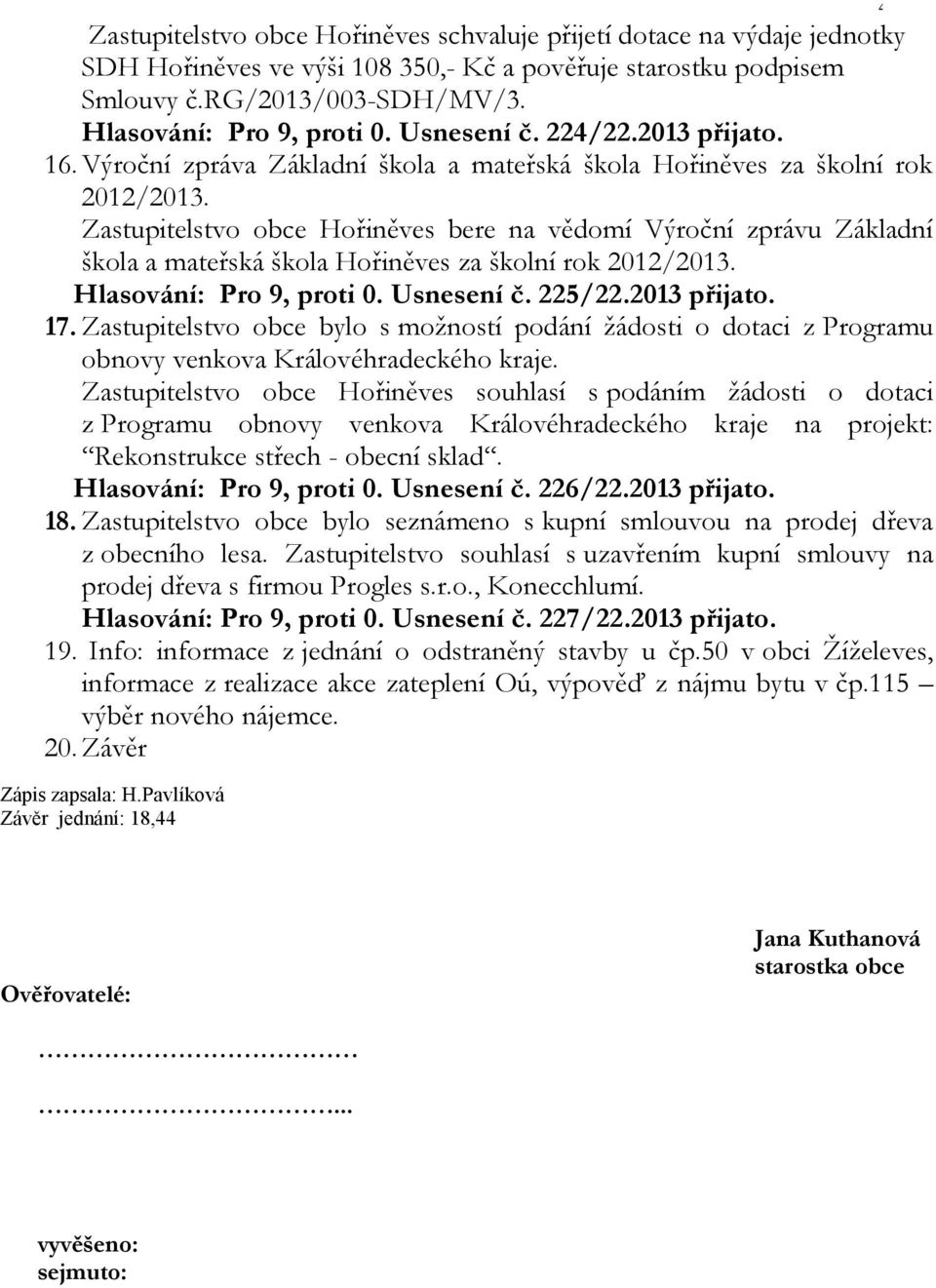 Zastupitelstvo obce Hořiněves bere na vědomí Výroční zprávu Základní škola a mateřská škola Hořiněves za školní rok 2012/2013. Hlasování: Pro 9, proti 0. Usnesení č. 225/22.2013 přijato. 17.