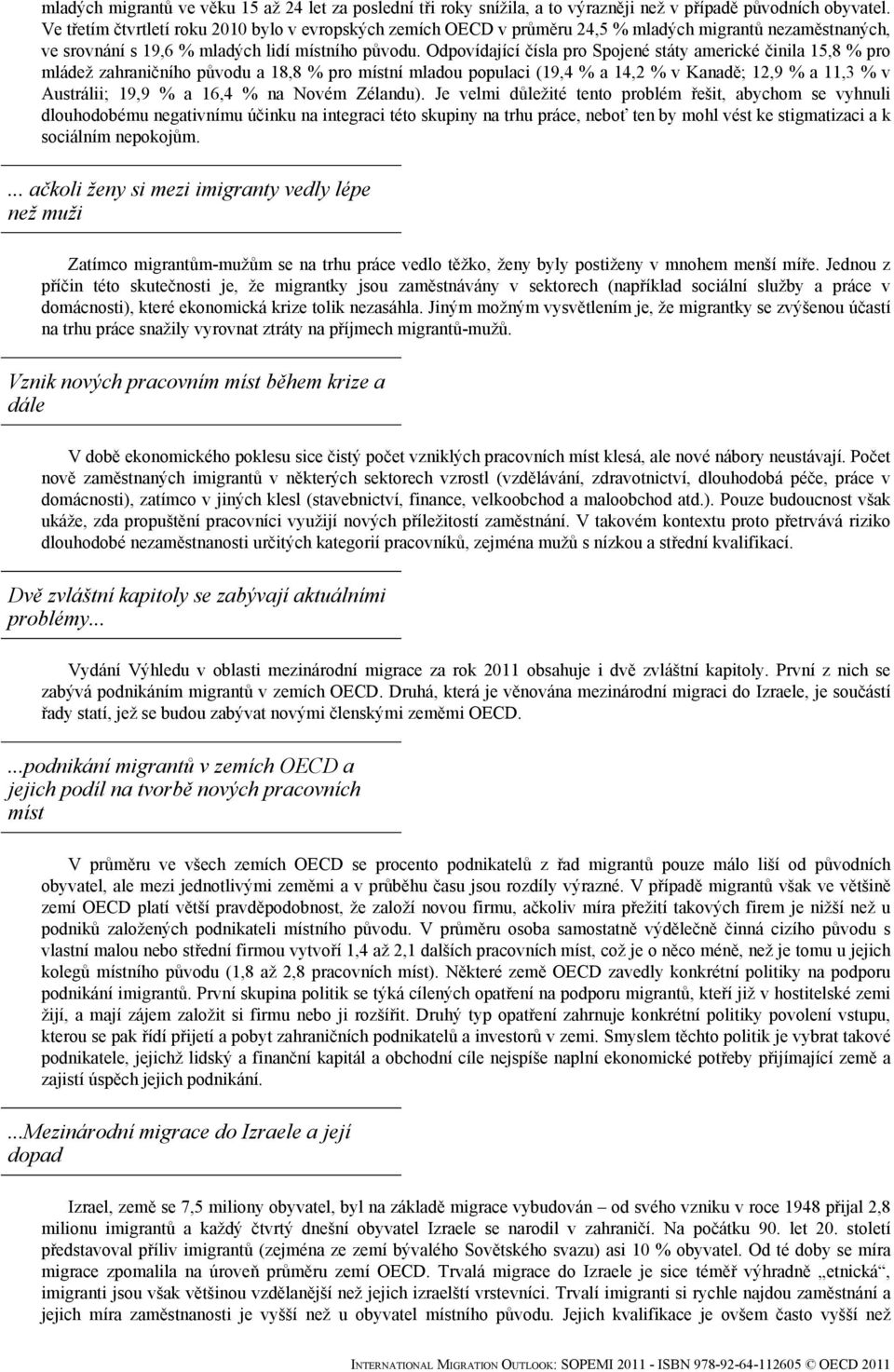 Odpovídající čísla pro Spojené státy americké činila 15,8 % pro mládež zahraničního původu a 18,8 % pro místní mladou populaci (19,4 % a 14,2 % v Kanadě; 12,9 % a 11,3 % v Austrálii; 19,9 % a 16,4 %