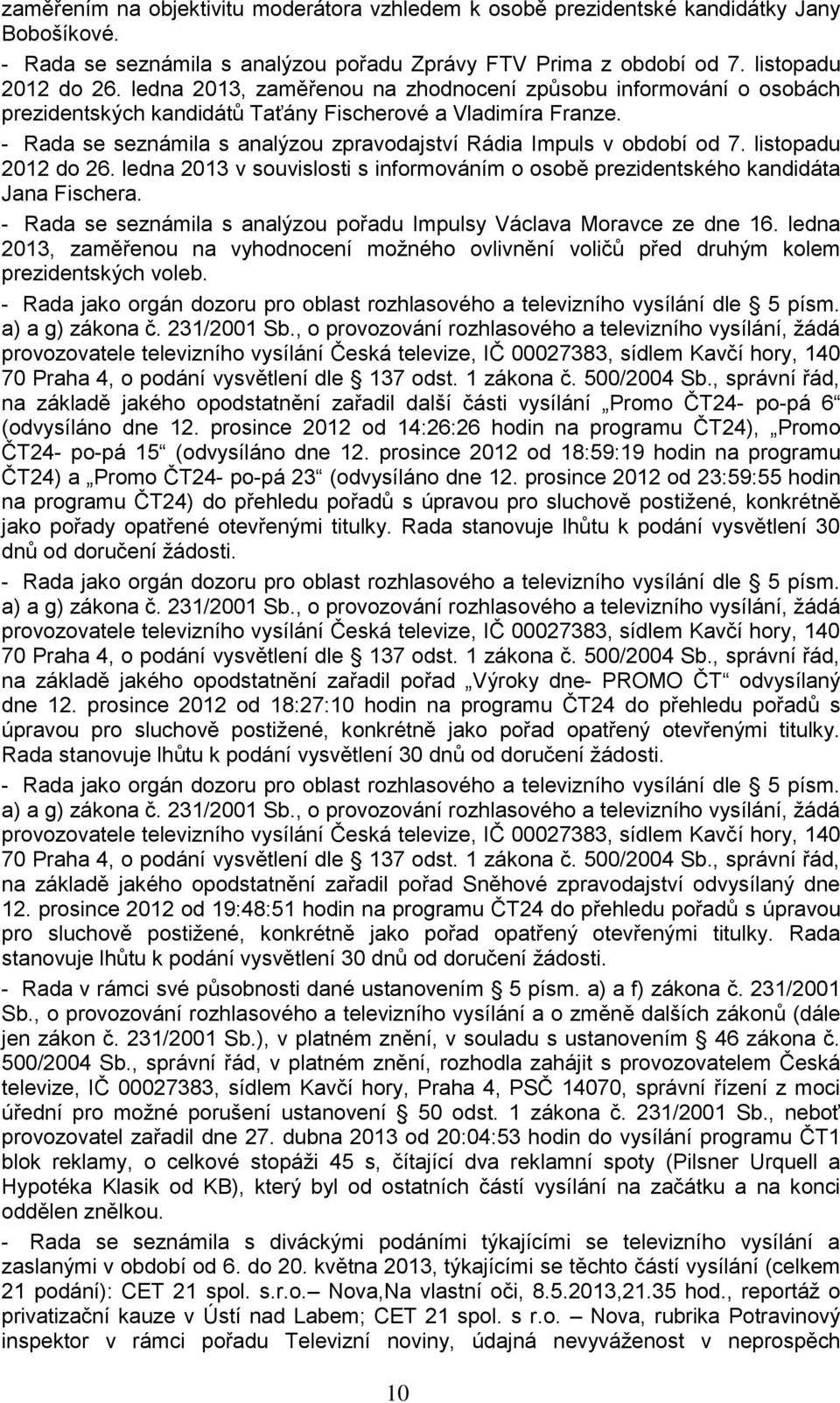 - Rada se seznámila s analýzou zpravodajství Rádia Impuls v období od 7. listopadu 2012 do 26. ledna 2013 v souvislosti s informováním o osobě prezidentského kandidáta Jana Fischera.