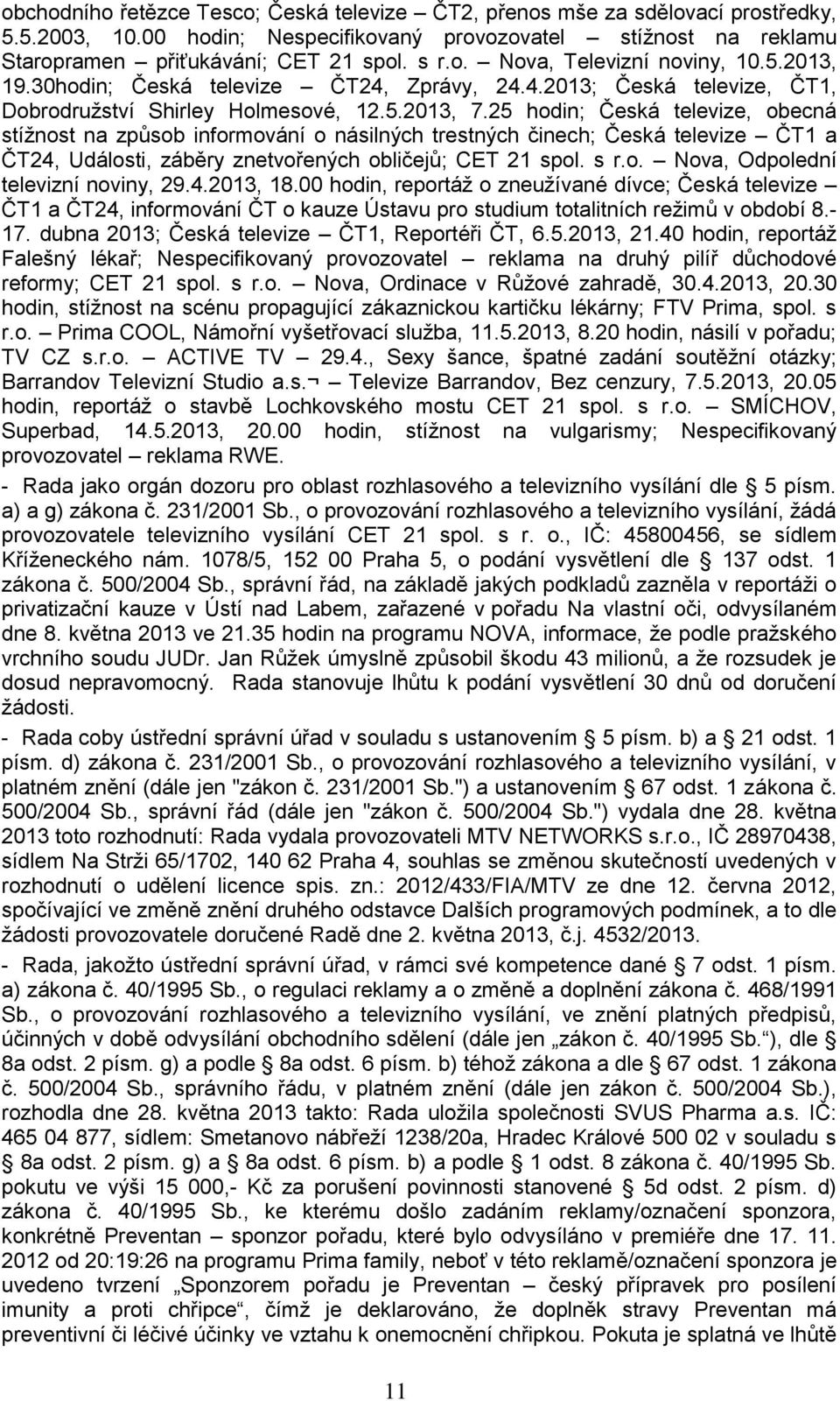 25 hodin; Česká televize, obecná stížnost na způsob informování o násilných trestných činech; Česká televize ČT1 a ČT24, Události, záběry znetvořených obličejů; CET 21 spol. s r.o. Nova, Odpolední televizní noviny, 29.