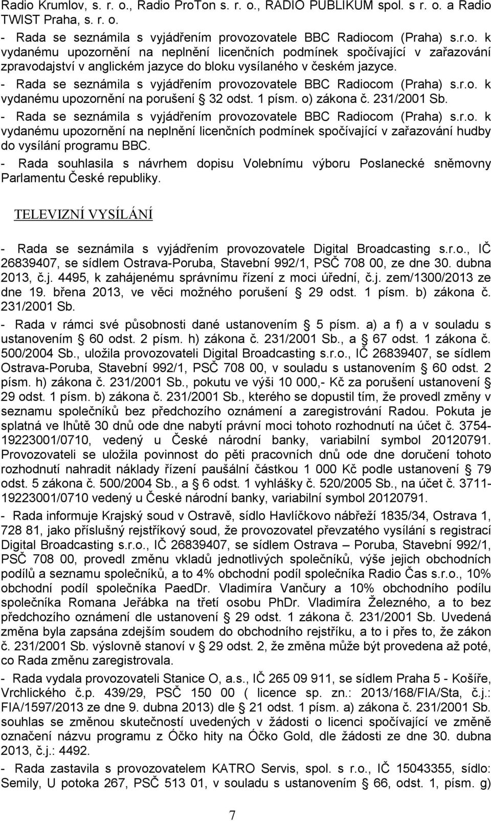 - Rada se seznámila s vyjádřením provozovatele BBC Radiocom (Praha) s.r.o. k vydanému upozornění na neplnění licenčních podmínek spočívající v zařazování hudby do vysílání programu BBC.