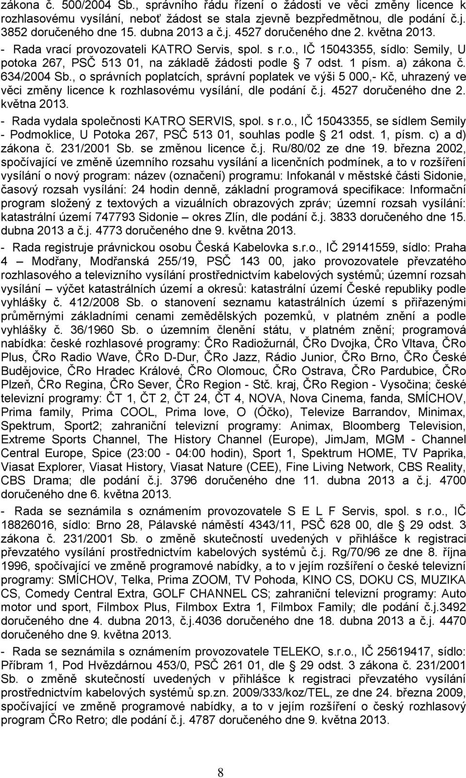 1 písm. a) zákona č. 634/2004 Sb., o správních poplatcích, správní poplatek ve výši 5 000,- Kč, uhrazený ve věci změny licence k rozhlasovému vysílání, dle podání č.j. 4527 doručeného dne 2.