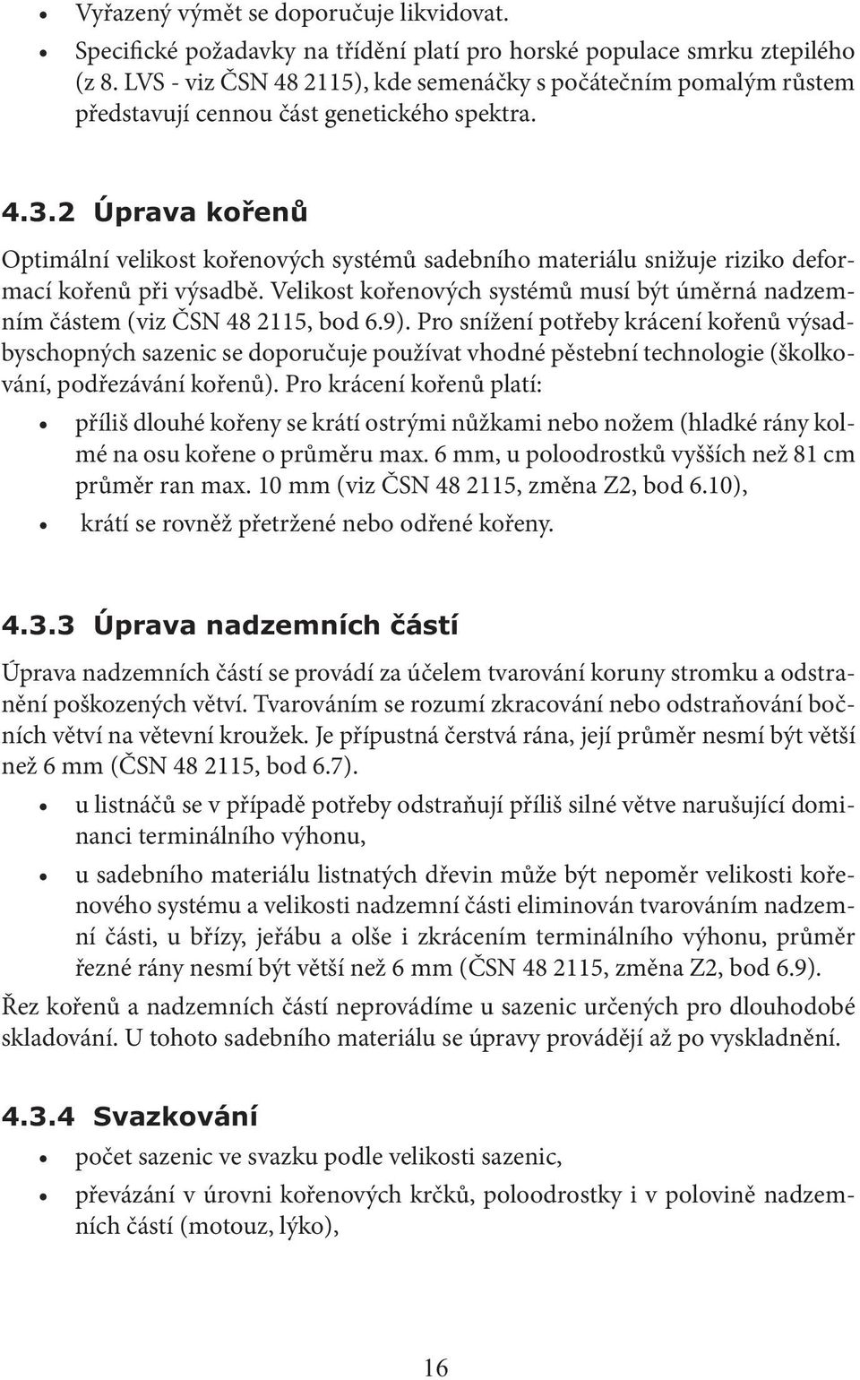 Optimální velikost kořenových systémů sadebního materiálu snižuje riziko deformací kořenů při výsadbě. Velikost kořenových systémů musí být úměrná nadzemním částem (viz ČSN 48 2115, bod 6.9).