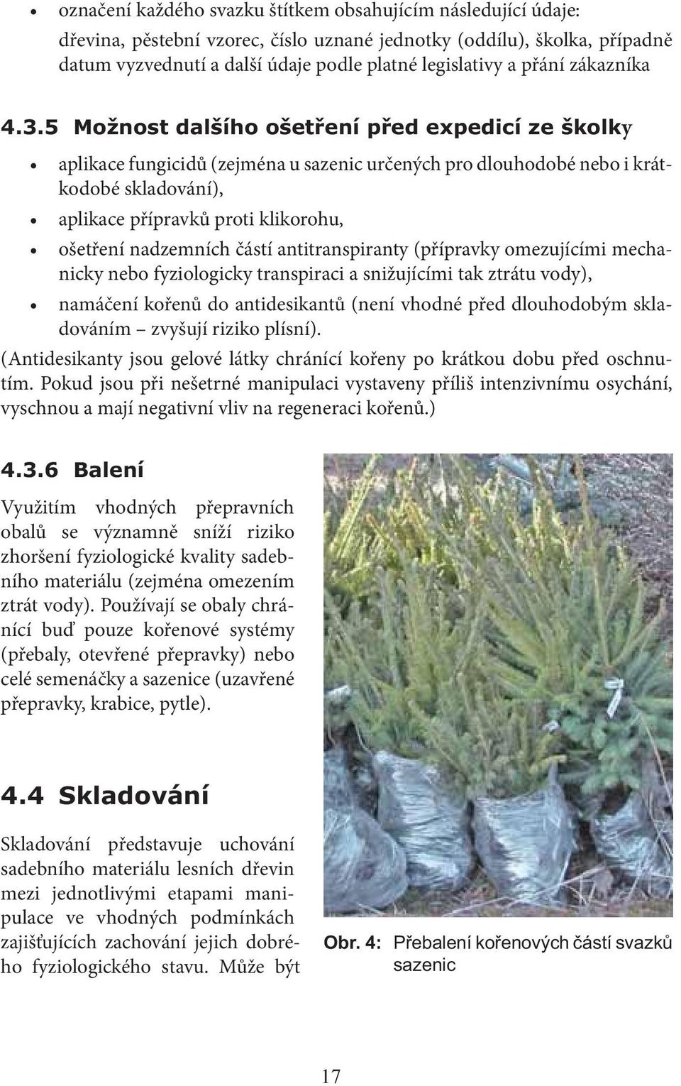 (přípravky omezujícími mechanicky nebo fyziologicky transpiraci a snižujícími tak ztrátu vody), namáčení kořenů do antidesikantů (není vhodné před dlouhodobým skladováním zvyšují riziko plísní).