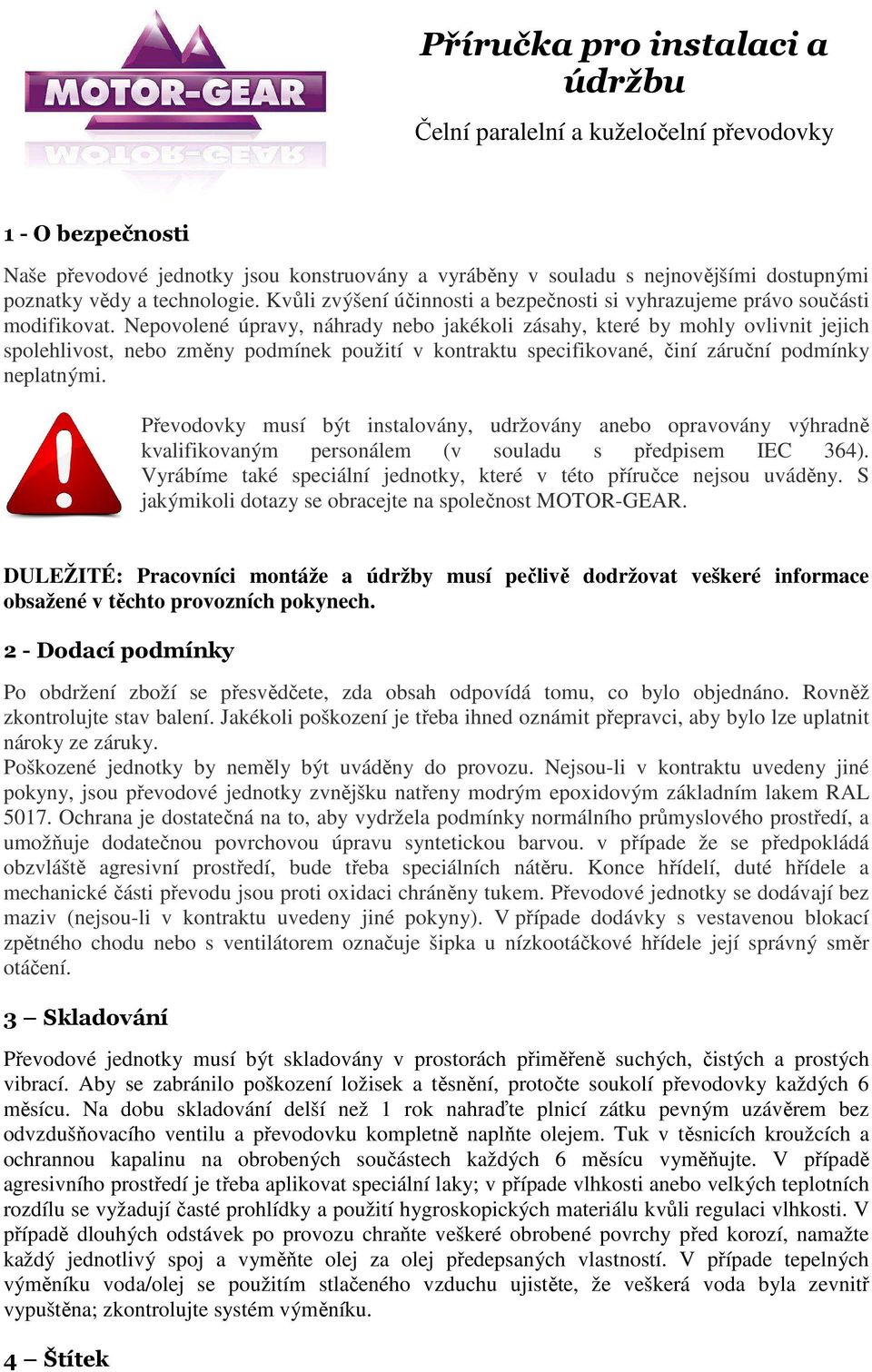 Nepovolené úpravy, náhrady nebo jakékoli zásahy, které by mohly ovlivnit jejich spolehlivost, nebo změny podmínek použití v kontraktu specifikované, činí záruční podmínky neplatnými.