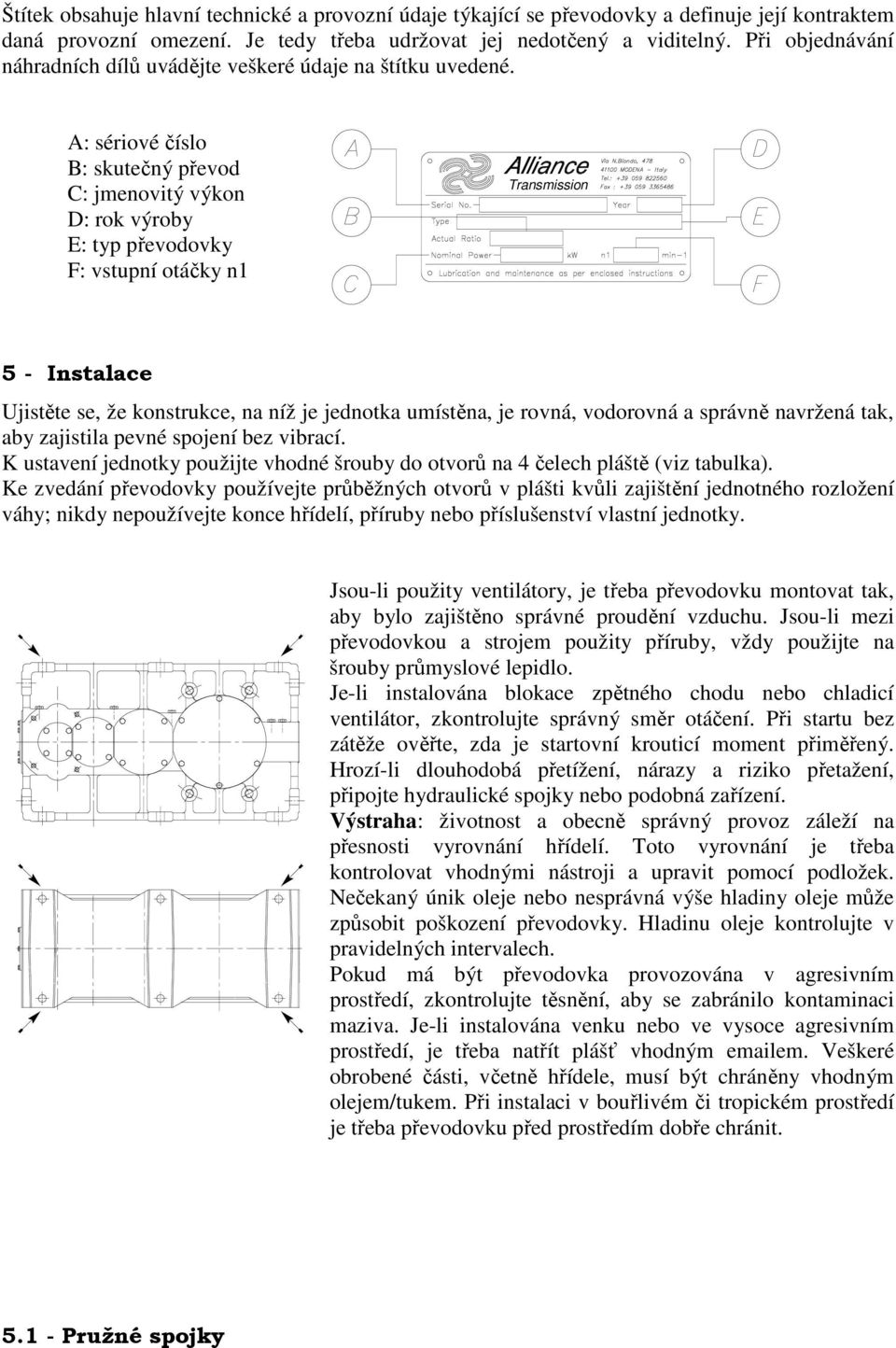 A: sériové číslo B: skutečný převod C: jmenovitý výkon D: rok výroby E: typ převodovky F: vstupní otáčky n1 Transmission 5 - Instalace Ujistěte se, že konstrukce, na níž je jednotka umístěna, je