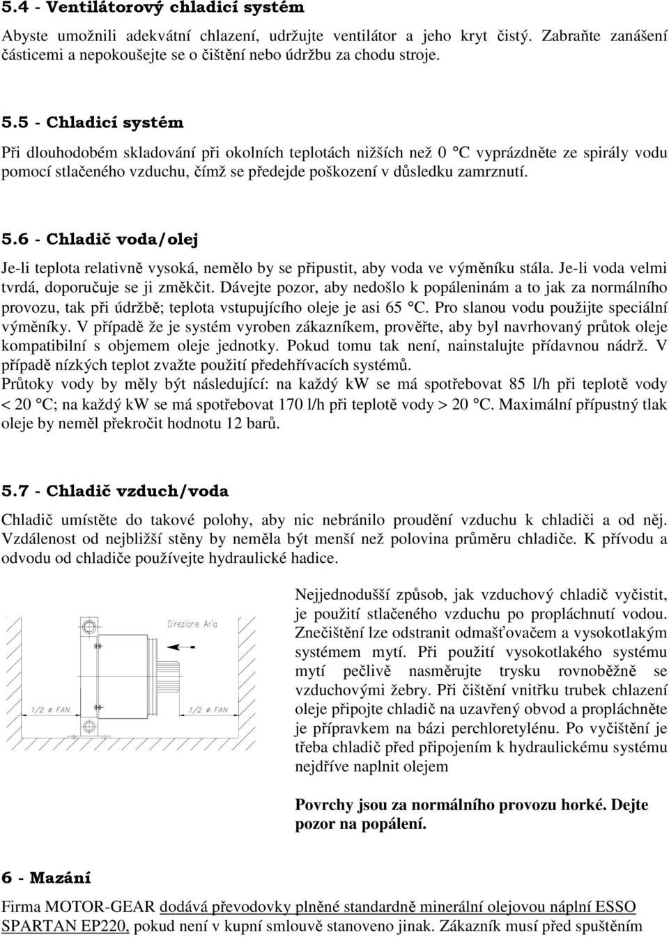 6 - Chladič voda/olej Je-li teplota relativně vysoká, nemělo by se připustit, aby voda ve výměníku stála. Je-li voda velmi tvrdá, doporučuje se ji změkčit.