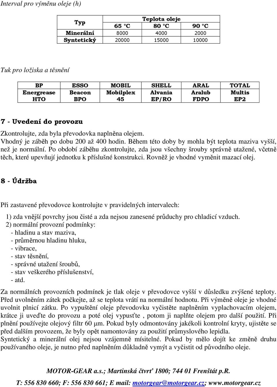 Během této doby by mohla být teplota maziva vyšší, než je normální. Po období záběhu zkontrolujte, zda jsou všechny šrouby správně utažené, včetně těch, které upevňují jednotku k příslušné konstrukci.
