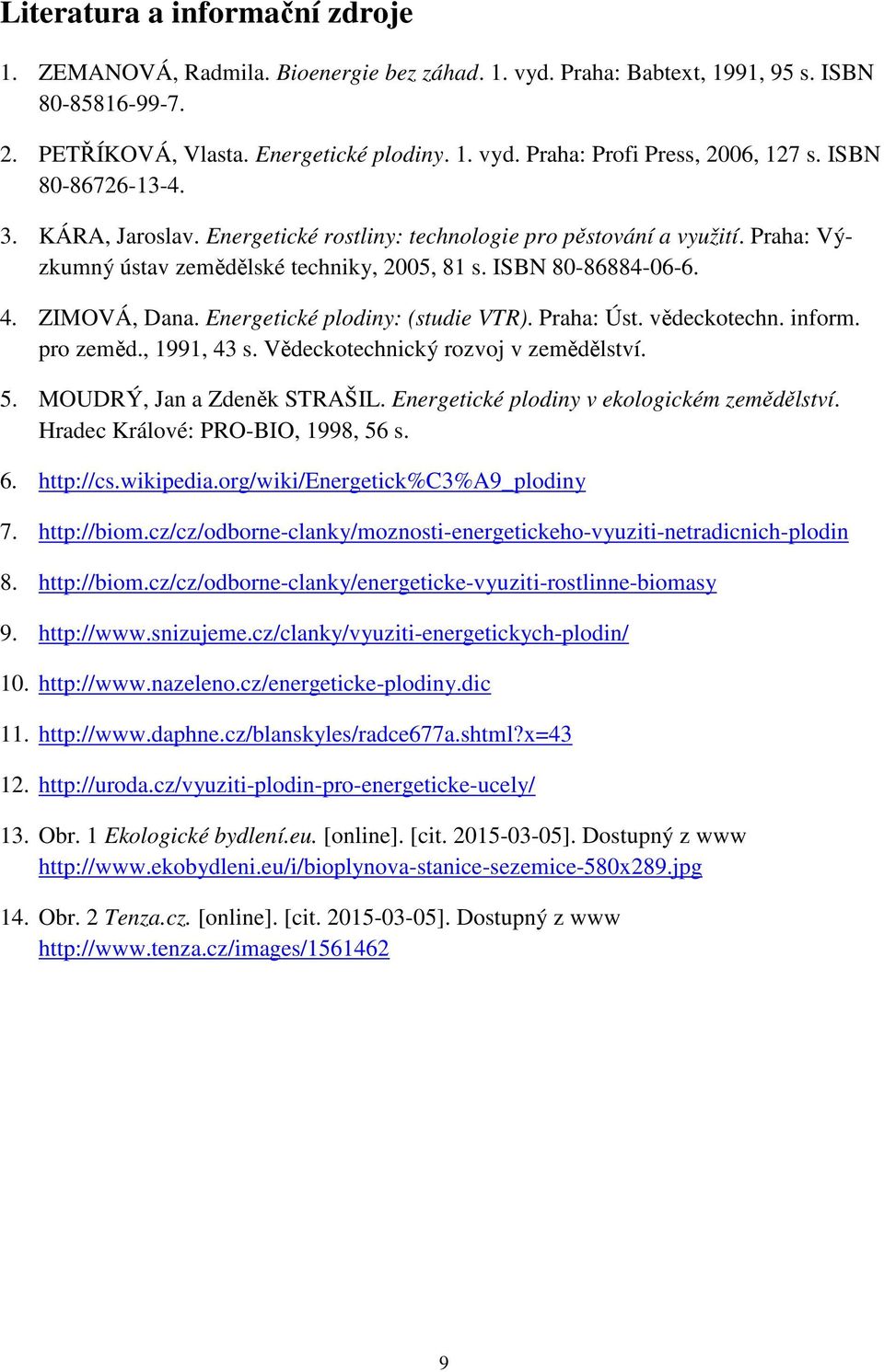 Energetické plodiny: (studie VTR). Praha: Úst. vědeckotechn. inform. pro zeměd., 1991, 43 s. Vědeckotechnický rozvoj v zemědělství. 5. MOUDRÝ, Jan a Zdeněk STRAŠIL.
