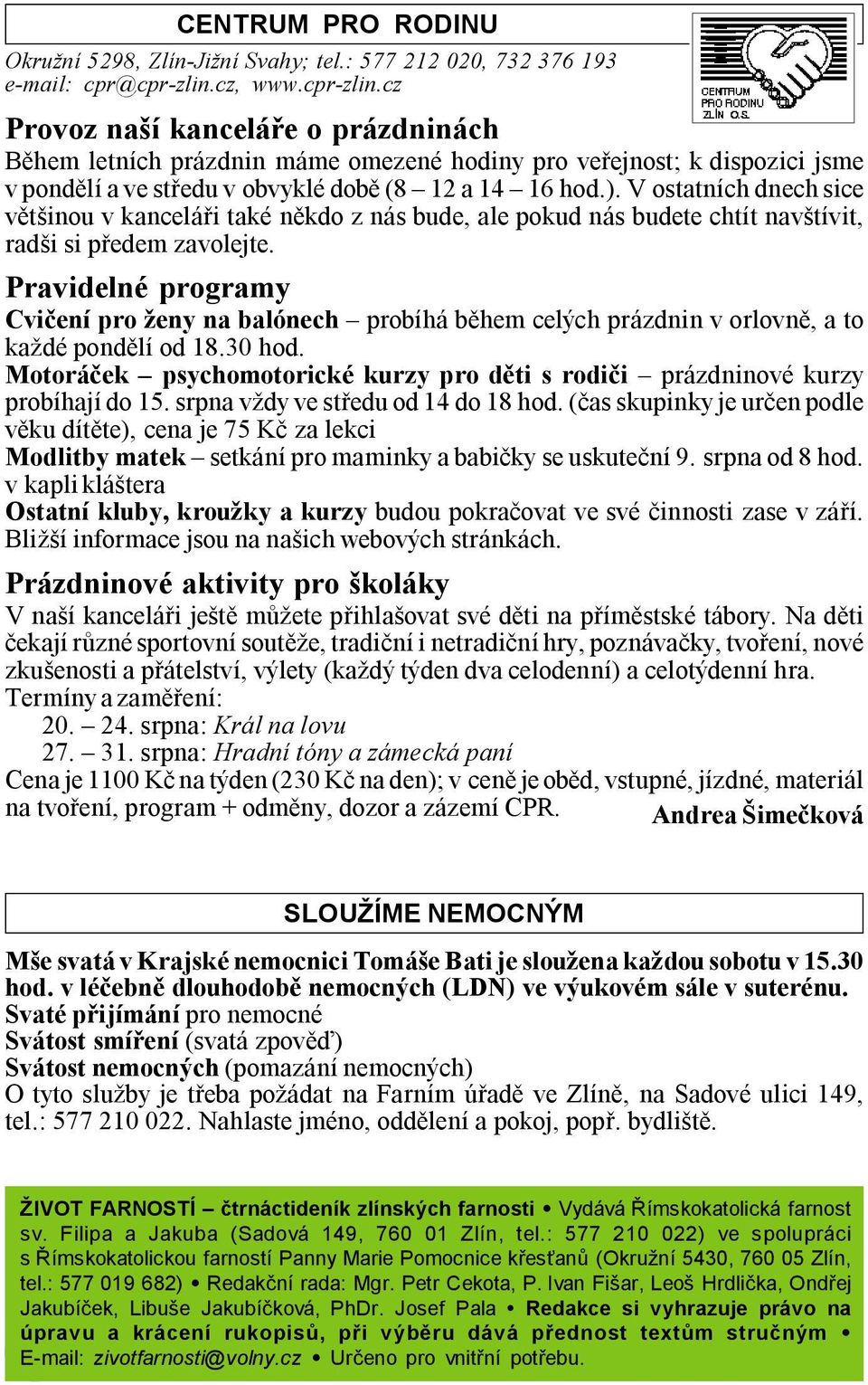 V ostatních dnech sice většinou v kanceláři také někdo z nás bude, ale pokud nás budete chtít navštívit, radši si předem zavolejte.