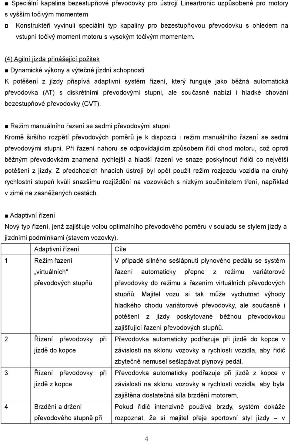 (4) Agilní jízda přinášející požitek Dynamické výkony a výtečné jízdní schopnosti K potěšení z jízdy přispívá adaptivní systém řízení, který funguje jako běžná automatická převodovka (AT) s