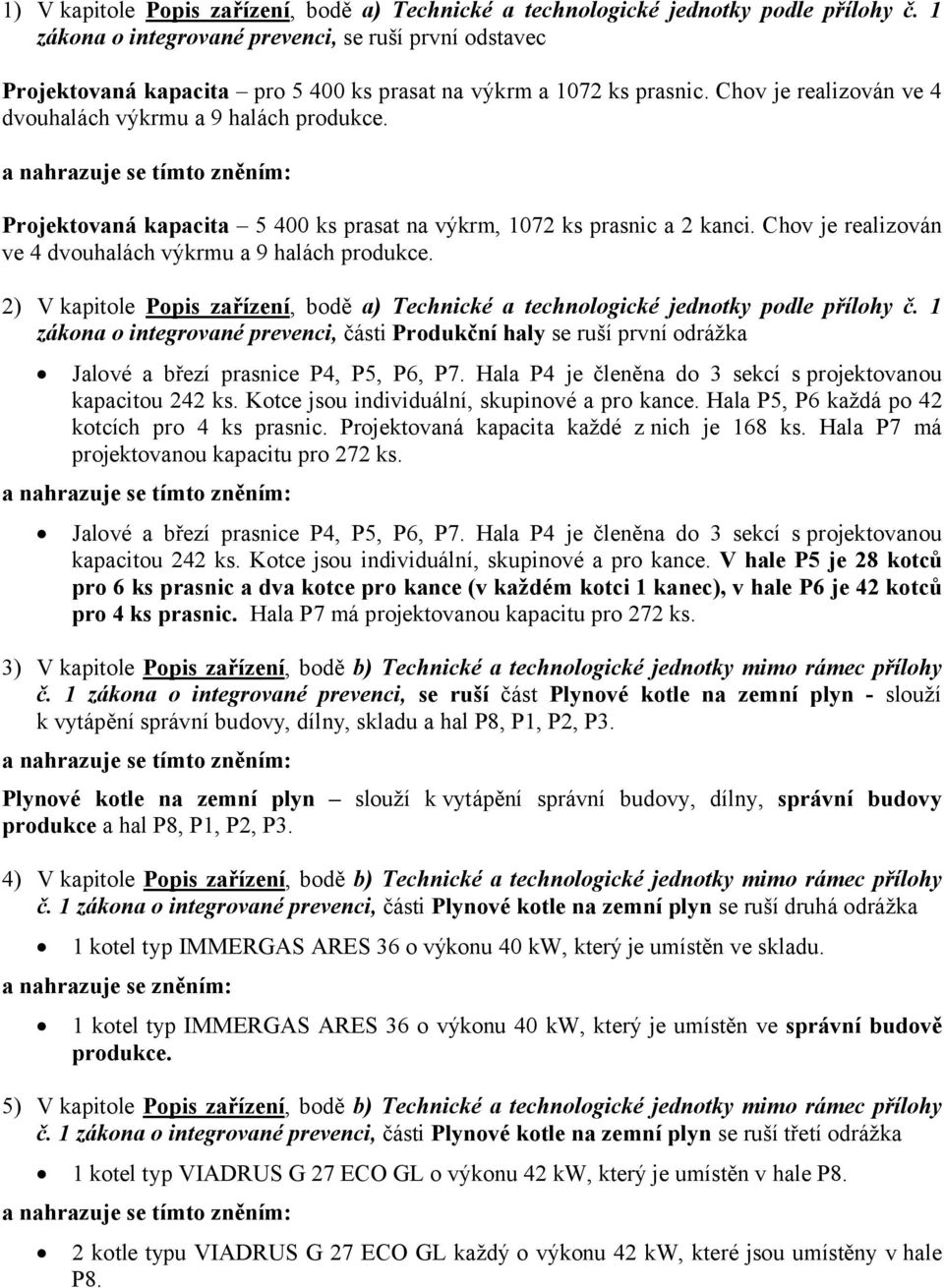 Projektovaná kapacita 5 400 ks prasat na výkrm, 1072 ks prasnic a 2 kanci. Chov je realizován ve 4 dvouhalách výkrmu a 9 halách produkce.