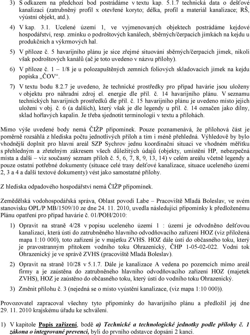 5) V příloze č. 5 havarijního plánu je sice zřejmé situování sběrných/čerpacích jímek, nikoli však podroštových kanálů (ač je toto uvedeno v názvu přílohy). 6) V příloze č.