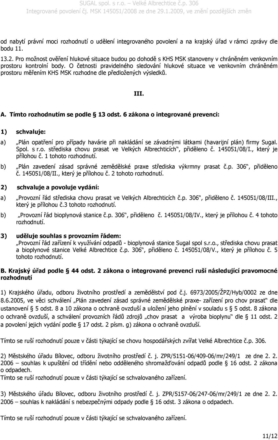 O četnosti pravidelného sledování hlukové situace ve venkovním chráněném prostoru měřením KHS MSK rozhodne dle předložených výsledků. III. A. Tímto rozhodnutím se podle 13 odst.