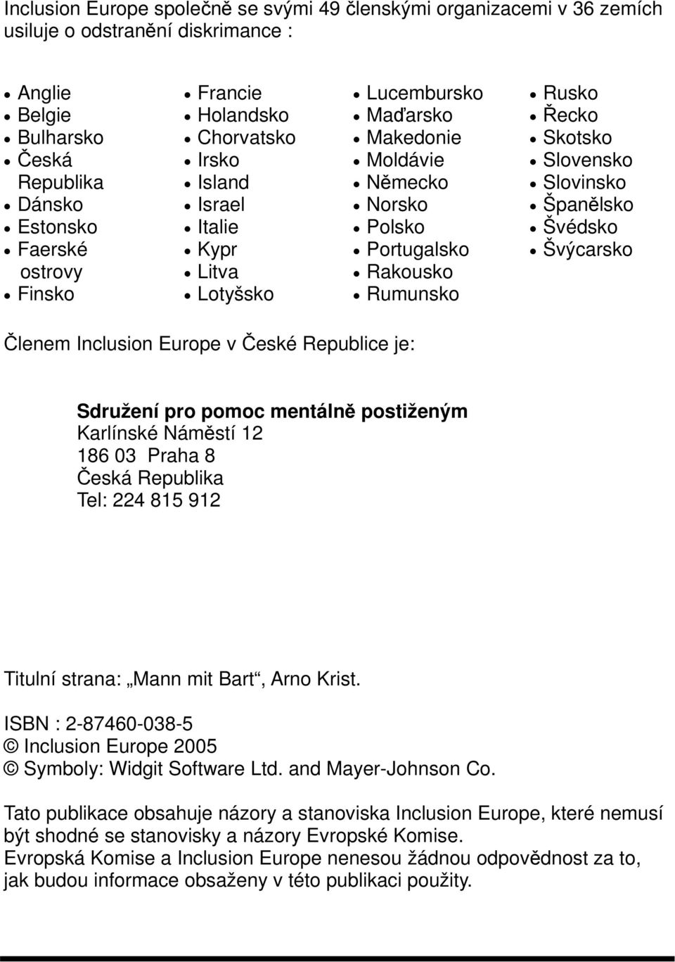 Španělsko Švédsko Švýcarsko Členem Inclusion Europe v České Republice je: Sdružení pro pomoc mentálně postiženým Karlínské Náměstí 12 186 03 Praha 8 Česká Republika Tel: 224 815 912 Titulní strana: