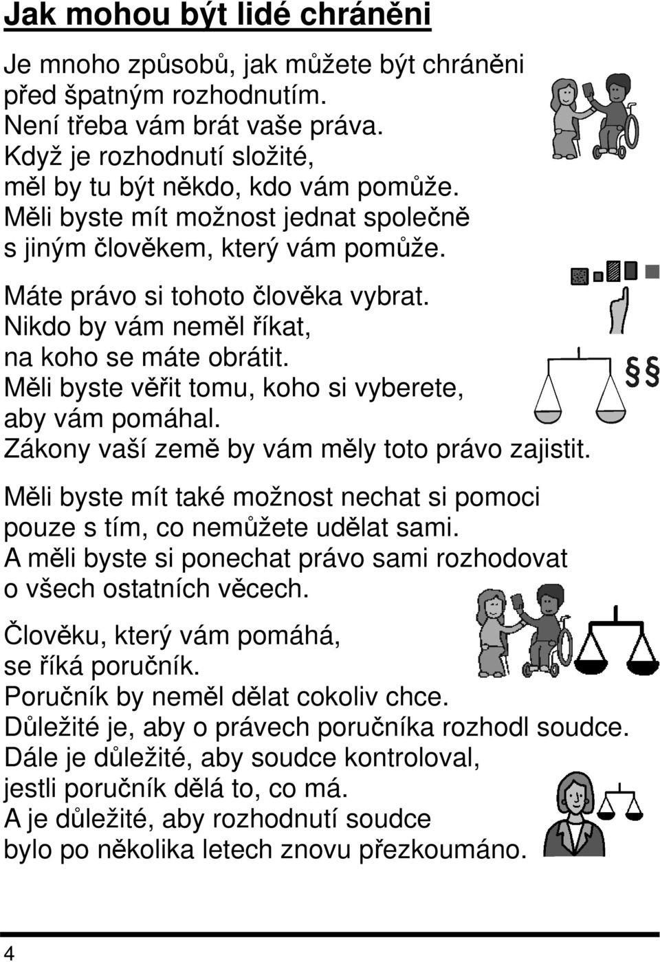 Měli byste věřit tomu, koho si vyberete, aby vám pomáhal. Zákony vaší země by vám měly toto právo zajistit. Měli byste mít také možnost nechat si pomoci pouze s tím, co nemůžete udělat sami.