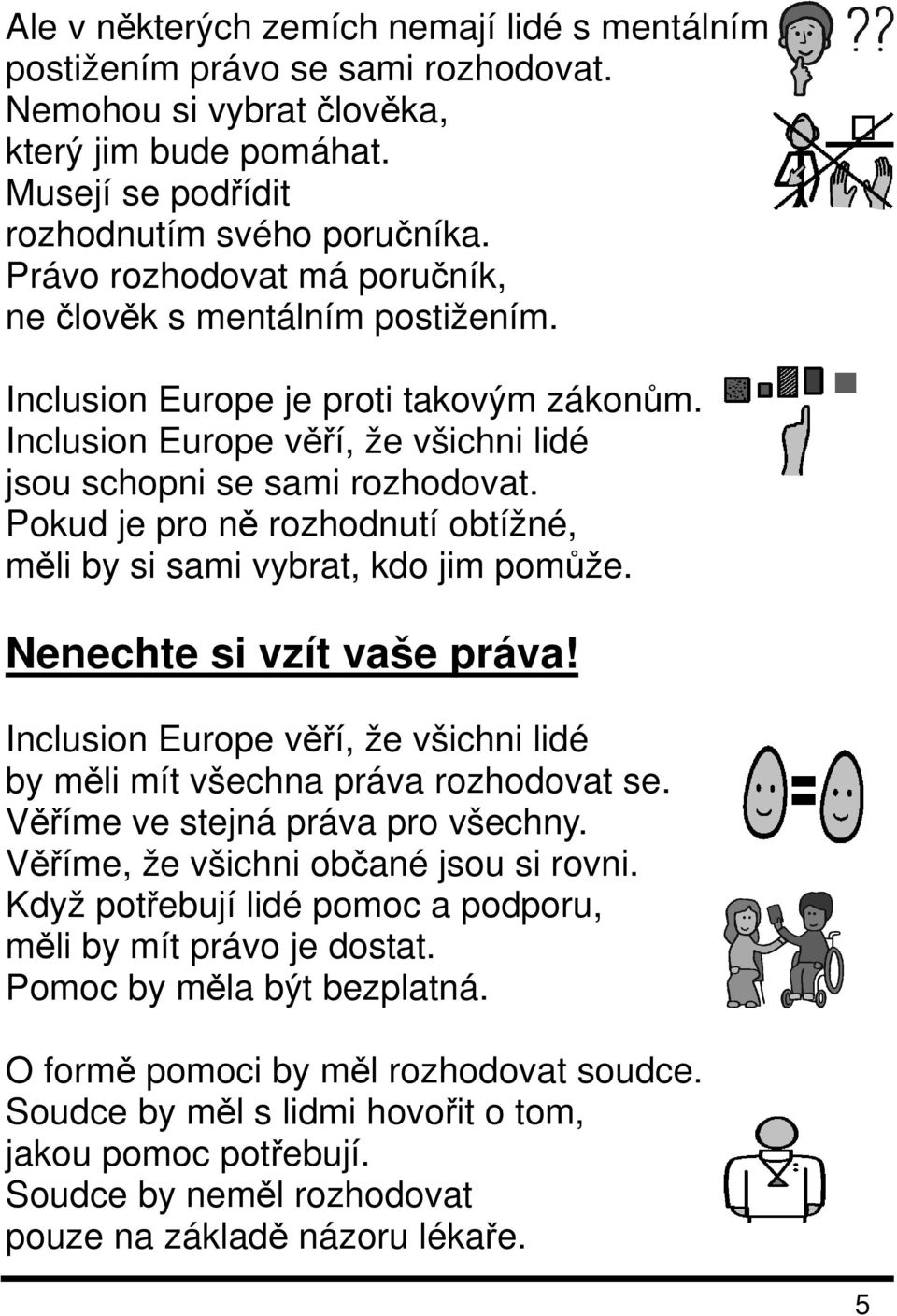 Pokud je pro ně rozhodnutí obtížné, měli by si sami vybrat, kdo jim pomůže. Nenechte si vzít vaše práva! Inclusion Europe věří, že všichni lidé by měli mít všechna práva rozhodovat se.