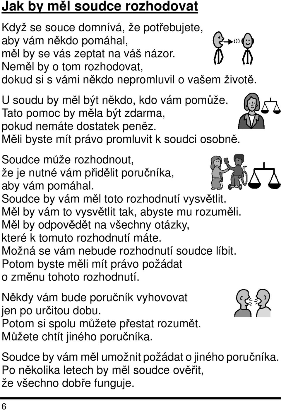 Měli byste mít právo promluvit k soudci osobně. Soudce může rozhodnout, že je nutné vám přidělit poručníka, aby vám pomáhal. Soudce by vám měl toto rozhodnutí vysvětlit.