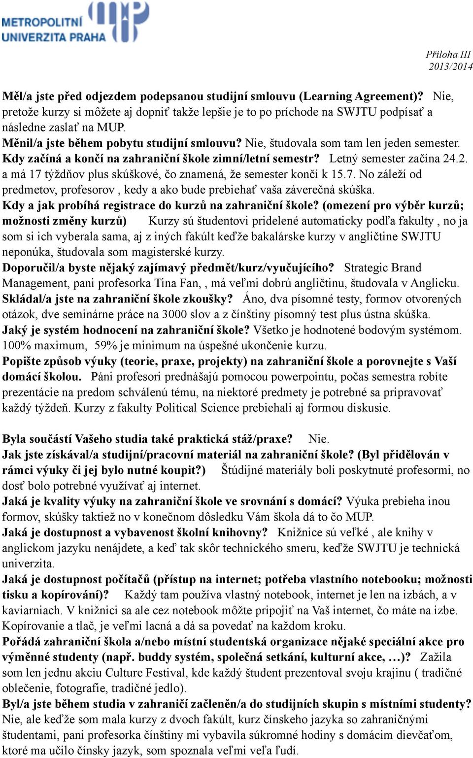 .2. a má 17 týždňov plus skúškové, čo znamená, že semester končí k 15.7. No záleží od predmetov, profesorov, kedy a ako bude prebiehať vaša záverečná skúška.