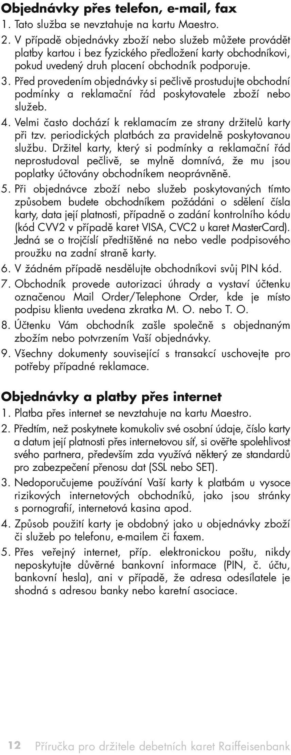 Před provedením objednávky si pečlivě prostudujte obchodní podmínky a reklamační řád poskytovatele zboží nebo služeb. 4. Velmi často dochází k reklamacím ze strany držitelů karty při tzv.