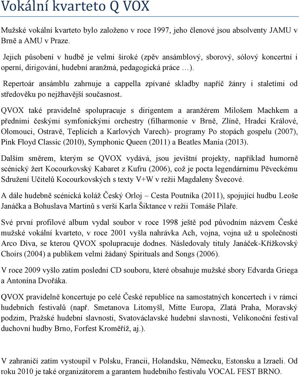 Repertoár ansámblu zahrnuje a cappella zpívané skladby napříč ţánry i staletími od středověku po nejţhavější současnost.