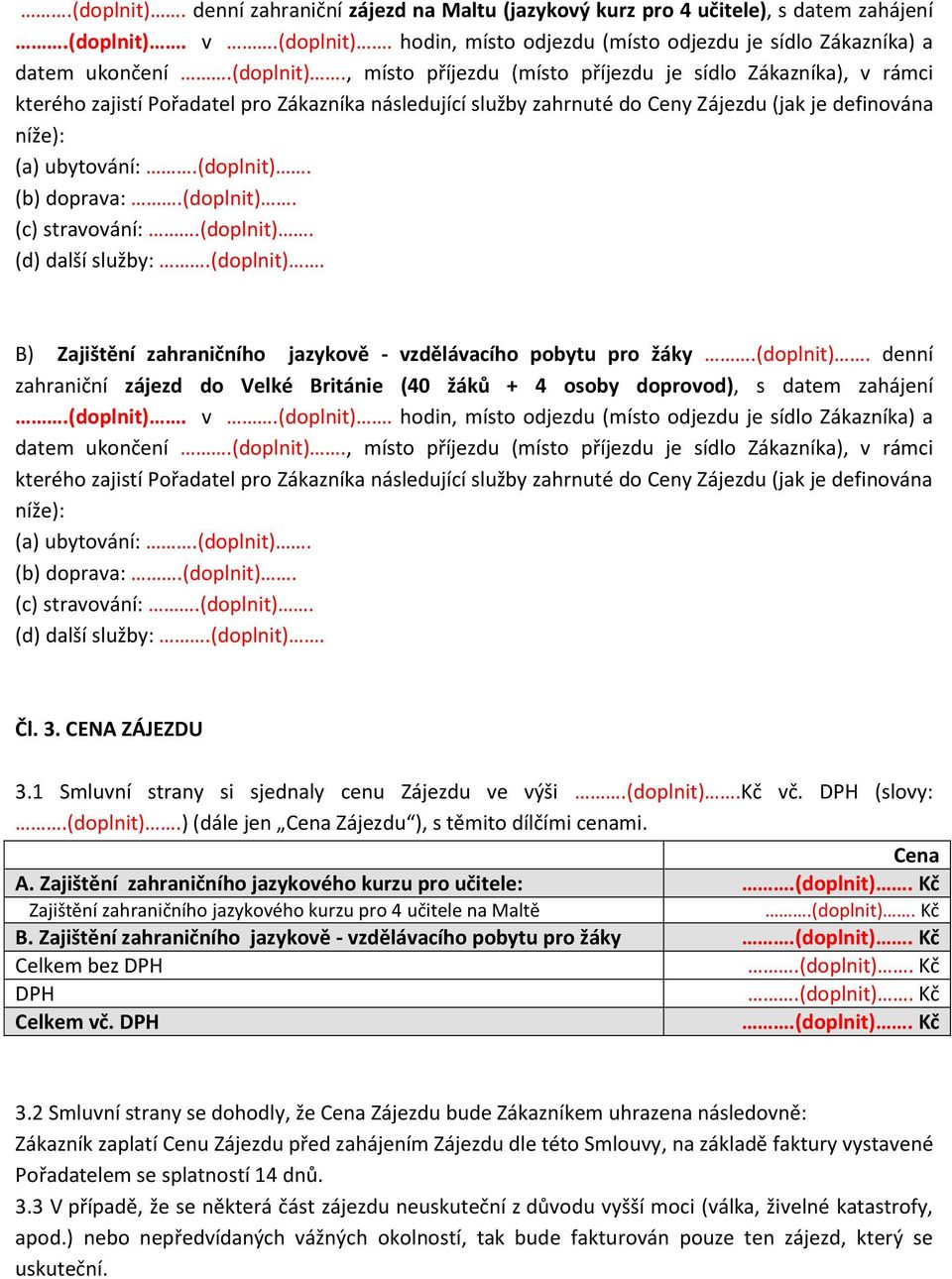 (doplnit). v.(doplnit). hodin, místo odjezdu (místo odjezdu je sídlo Zákazníka) a datem ukončení.(doplnit)., místo příjezdu (místo příjezdu je sídlo Zákazníka), v rámci kterého zajistí Pořadatel pro Zákazníka následující služby zahrnuté do Ceny Zájezdu (jak je definována níže): (a) ubytování:.