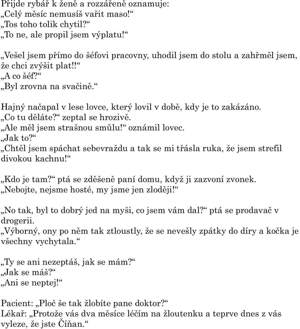 Co tu dìláte? zeptal se hrozivì. Ale mìl jsem strašnou smùlu! oznámil lovec. Jak to? Chtìl jsem spáchat sebevraždu a tak se mi tøásla ruka, že jsem strefil divokou kachnu! Kdo je tam?