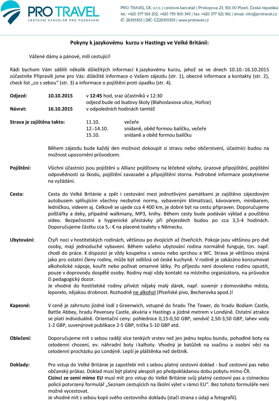 3) a informace o pojištění proti úpadku (str. 4). Odjezd: 10.10.2015 v 12:45 hod, sraz účastníků v 12:30 odjezd bude od budovy školy (Blahoslavova ulice, Hořice) Návrat: 16.10.2015 v odpoledních hodinách tamtéž Strava je zajištěna takto: 11.