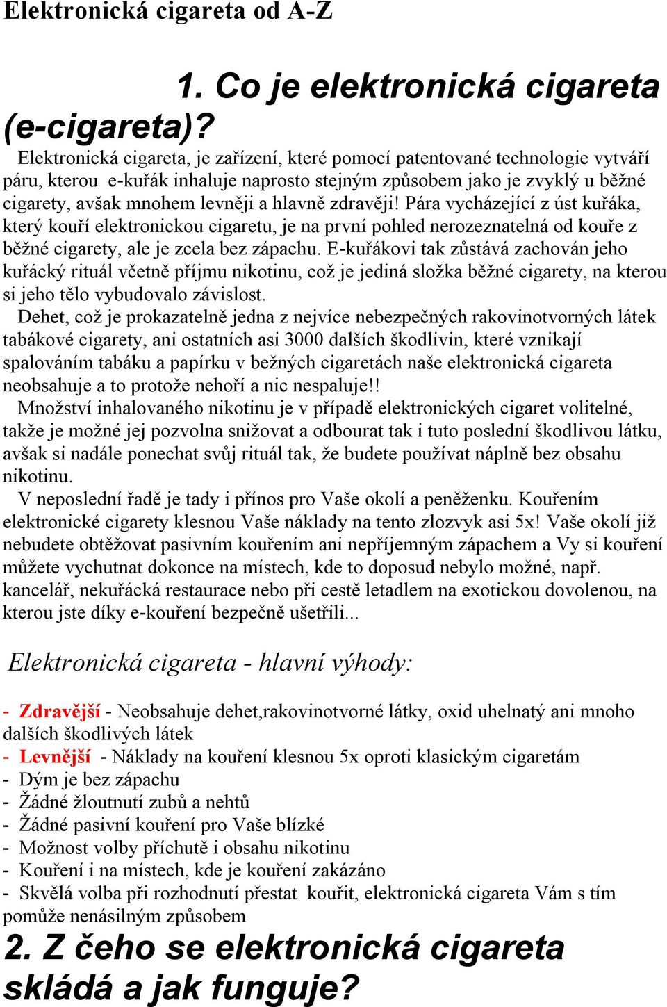zdravěji! Pára vycházející z úst kuřáka, který kouří elektronickou cigaretu, je na první pohled nerozeznatelná od kouře z běžné cigarety, ale je zcela bez zápachu.