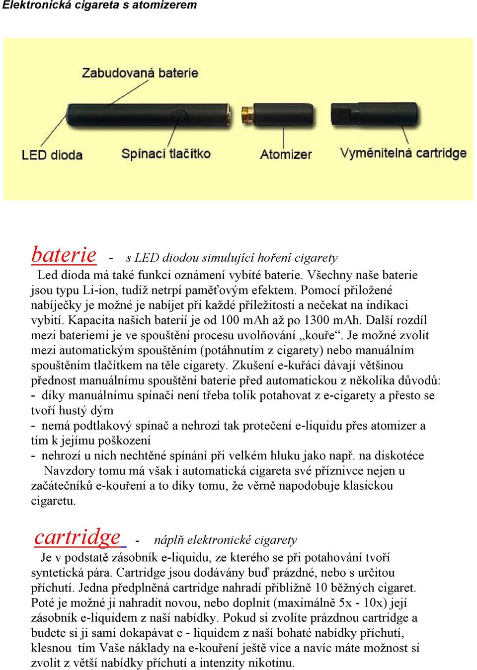 Kapacita našich baterií je od 100 mah až po 1300 mah. Další rozdíl mezi bateriemi je ve spouštění procesu uvolňování kouře.
