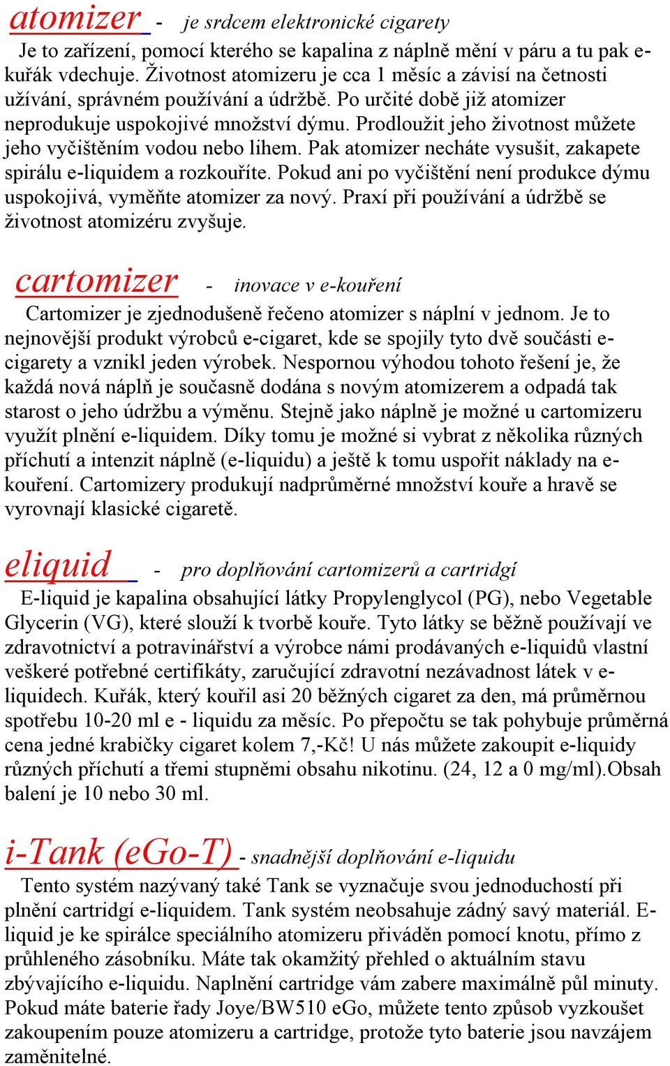 Prodloužit jeho životnost můžete jeho vyčištěním vodou nebo lihem. Pak atomizer necháte vysušit, zakapete spirálu e-liquidem a rozkouříte.