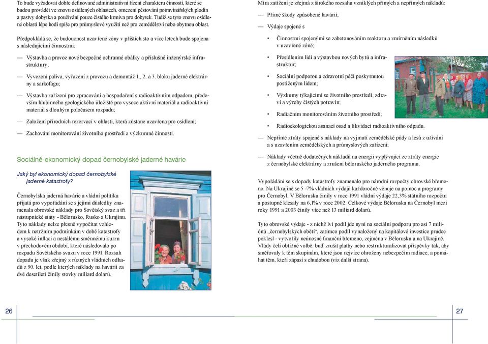 Předpokládá se, že budoucnost uzavřené zóny v příštích sto a více letech bude spojena s následujícími činnostmi: Výstavba a provoz nové bezpečné ochranné obálky a příslušné inženýrské infrastruktury;