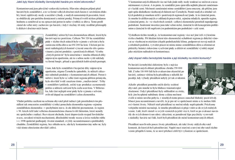 obdělávaly pro potřebu domácnosti a místní prodej. Průmysl tvořil nízkou přidanou hodnotu a zaměřoval se na zpracování potravin nebo výrobků ze dřeva.