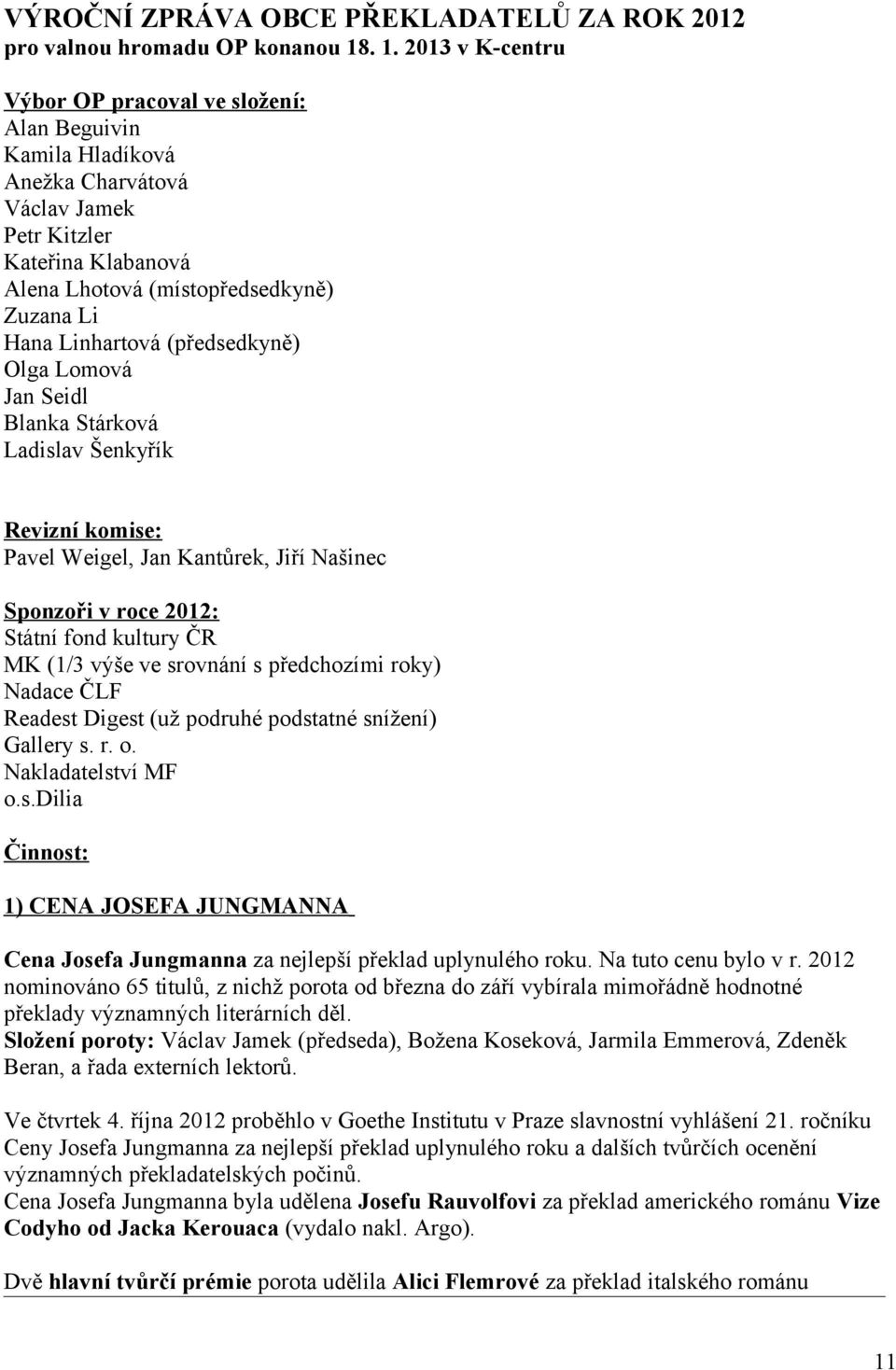 Linhartová (předsedkyně) Olga Lomová Jan Seidl Blanka Stárková Ladislav Šenkyřík Revizní komise: Pavel Weigel, Jan Kantůrek, Jiří Našinec Sponzoři v roce 2012: Státní fond kultury ČR MK (1/3 výše ve