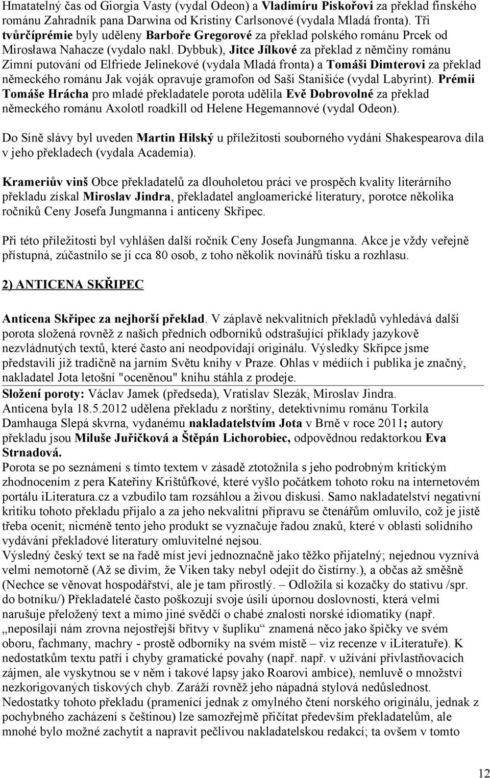 Dybbuk), Jitce Jílkové za překlad z němčiny románu Zimní putování od Elfriede Jelinekové (vydala Mladá fronta) a Tomáši Dimterovi za překlad německého románu Jak voják opravuje gramofon od Saši