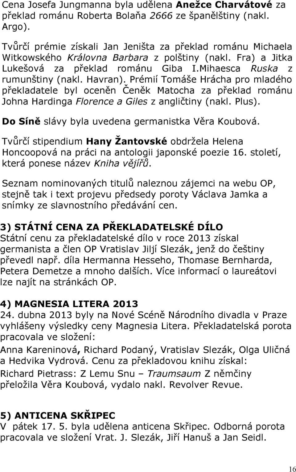 Prémií Tomáše Hrácha pro mladého překladatele byl oceněn Čeněk Matocha za překlad románu Johna Hardinga Florence a Giles z angličtiny (nakl. Plus). Do Síně slávy byla uvedena germanistka Věra Koubová.