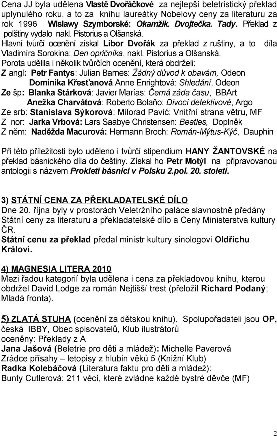 Hlavní tvůrčí ocenění získal Libor Dvořák za překlad z ruštiny, a to díla Vladimíra Sorokina: Den opričníka, nakl. Pistorius a Olšanská.