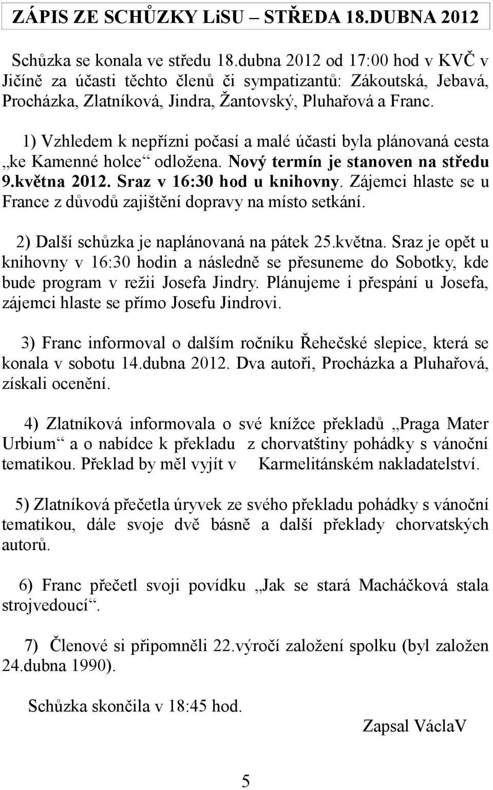 1) Vzhledem k nepřízni počasí a malé účasti byla plánovaná cesta ke Kamenné holce odložena. Nový termín je stanoven na středu 9.května 2012. Sraz v 16:30 hod u knihovny.