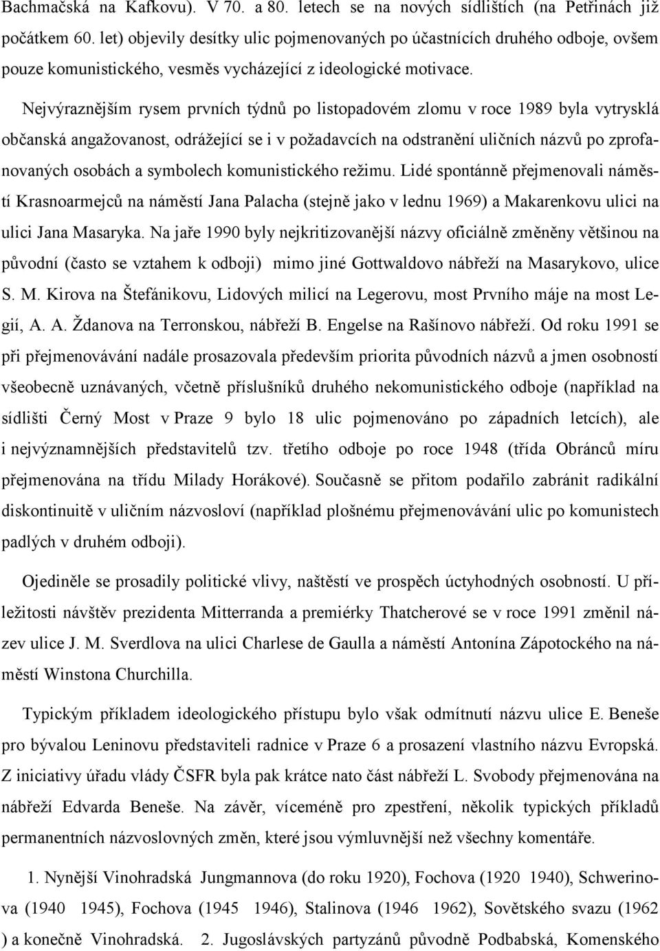 Nejvýraznějším rysem prvních týdnů po listopadovém zlomu v roce 1989 byla vytrysklá občanská angažovanost, odrážející se i v požadavcích na odstranění uličních názvů po zprofanovaných osobách a